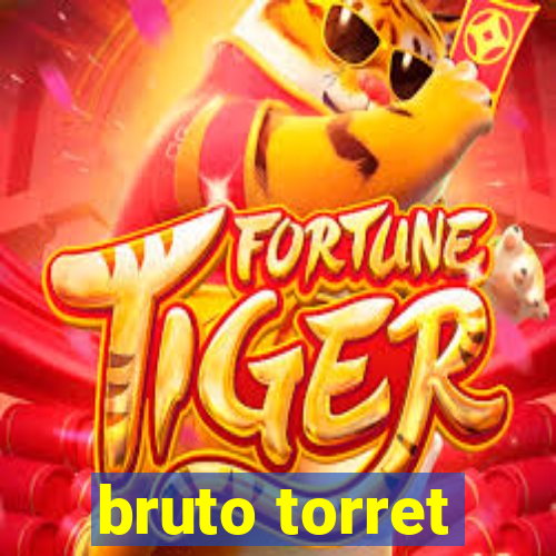 bruto torret